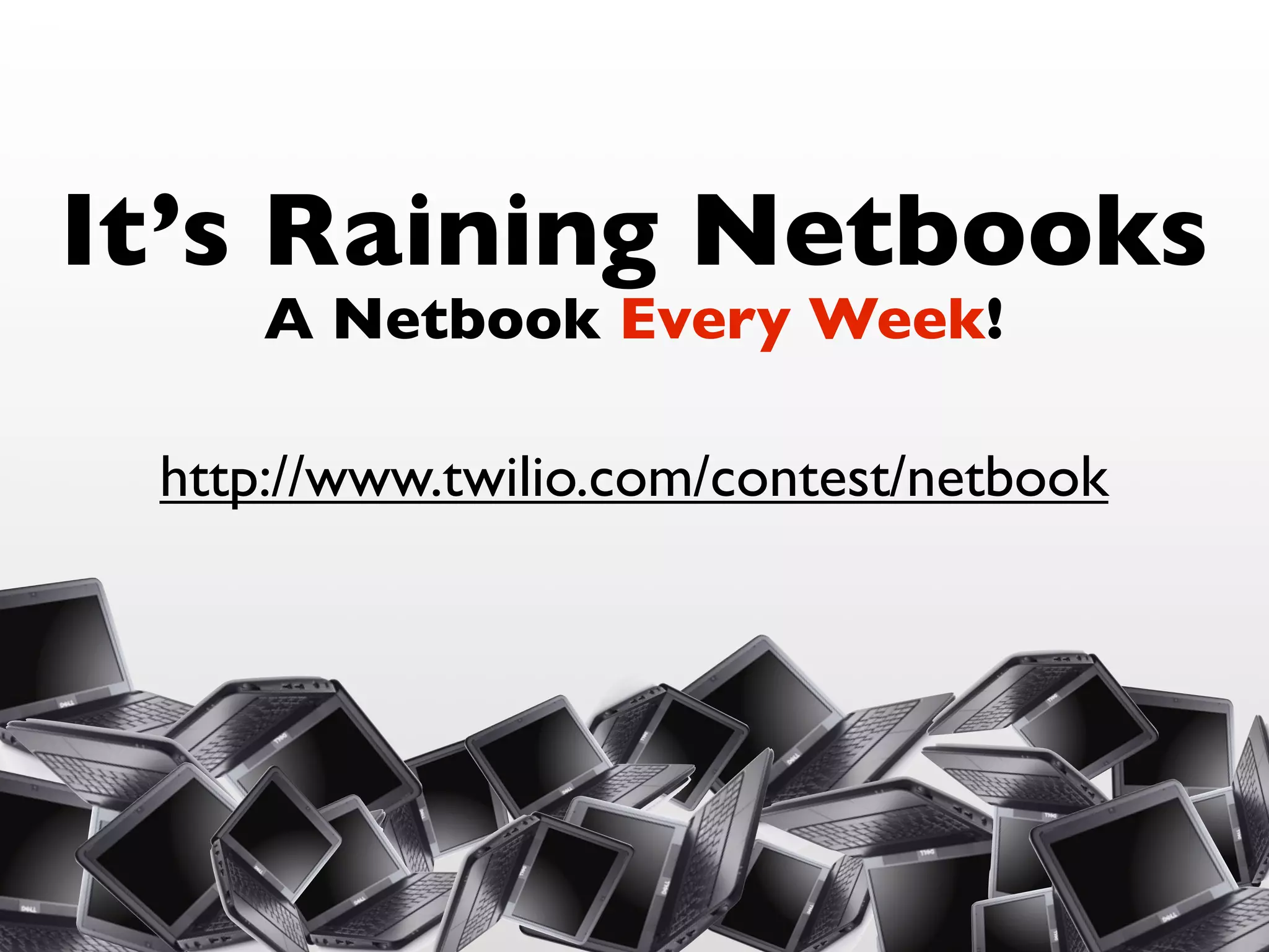 It’s Raining Netbooks
A Netbook Every Week!
http://www.twilio.com/contest/netbook