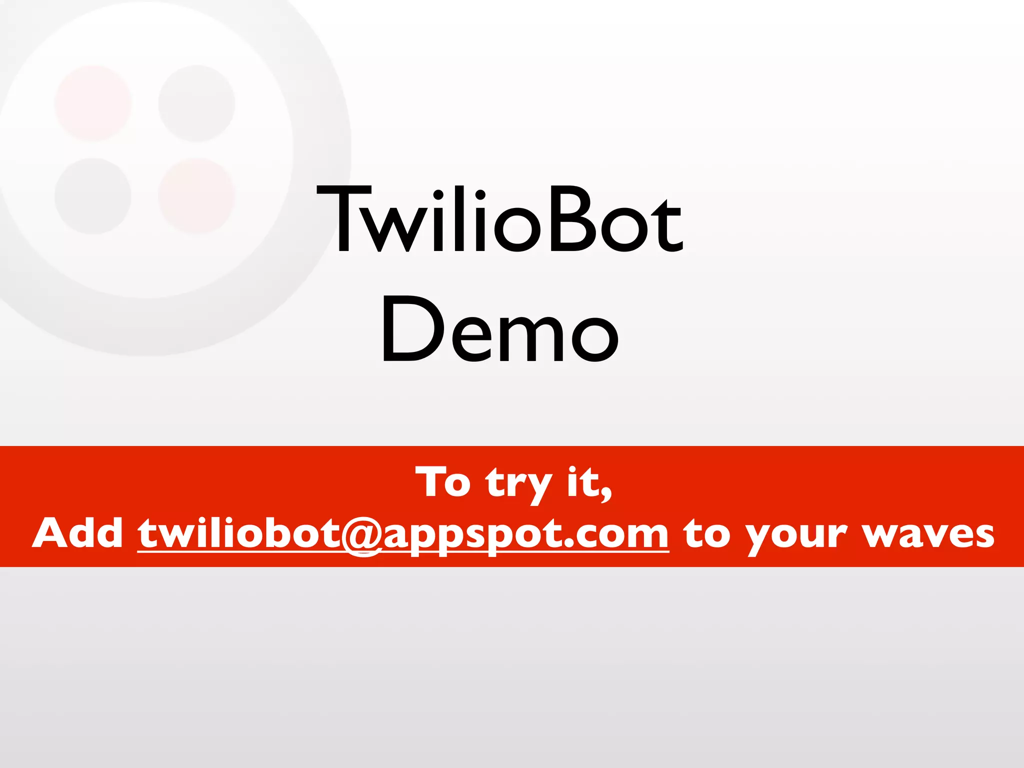 TwilioBot
Demo
To try it,
Add twiliobot@appspot.com to your waves