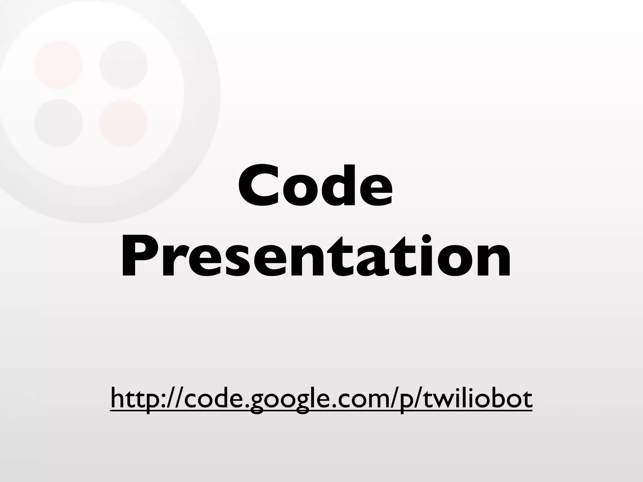 Code
Presentation
http://code.google.com/p/twiliobot