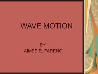 WAVE MOTION BY: AIMEE R. PAREÑO 
