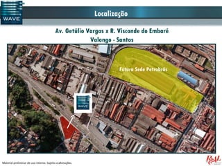 Localização
                                           Av. Getúlio Vargas x R. Visconde do Embaré
                                                        Valongo - Santos


                                                                    Futura Sede Petrobrás




Material preliminar de uso interno. Sujeito a alterações.
 