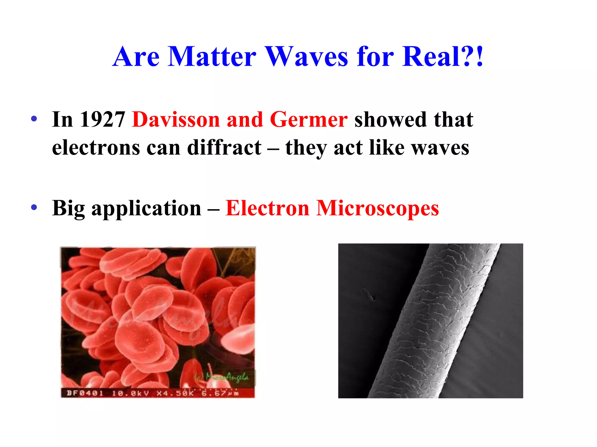 Are Matter Waves for Real?!
• In 1927 Davisson and Germer showed that
electrons can diffract – they act like waves
• Big application – Electron Microscopes
 