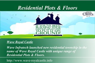 Residential Plots & Floors
Wave Royal Castle
Wave Infratech launched new residential township in the
name of Wave Royal Castle with unique range of
Residential Plots & Floors.
http://www.wave-royalcastle.info
 