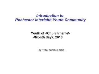 Introduction to  Rochester Interfaith Youth Community Youth of <Church name> <Month day>, 2010 by <your name, e-mail> 