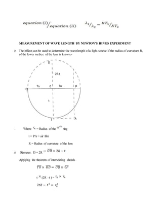 MEASUREMENT OF WAVE LENGTH BY NEWTON’S RINGS EXPERIMENT
è The effect can be used to determine the wavelength of a light source if the radius of curvature R,
of the lower surface of the lens is known:-
- Where = Radius of the ring
t = PA = air film
R = Radius of curvature of the lens
è Diameter. D = 2R
Applying the theorem of intersecting chords
t (2R –t ) =
 