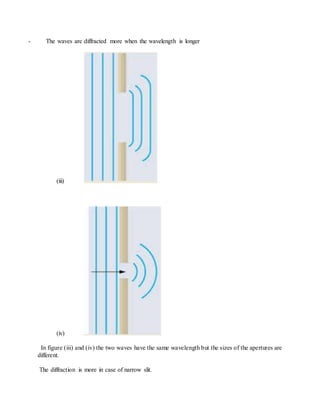 - The waves are diffracted more when the wavelength is longer
(iii)
(iv)
In figure (iii) and (iv) the two waves have the same wavelength but the sizes of the apertures are
different.
The diffraction is more in case of narrow slit.
 