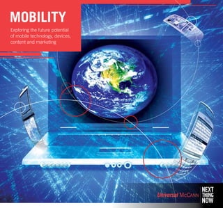 MOBILITY 
Exploring the future potential 
of mobile technology, devices, 
content and marketing 
 