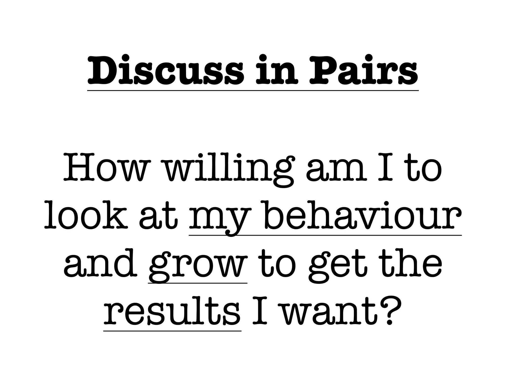 Discuss in Pairs
How willing am I to
look at my behaviour
and grow to get the
results I want?
 