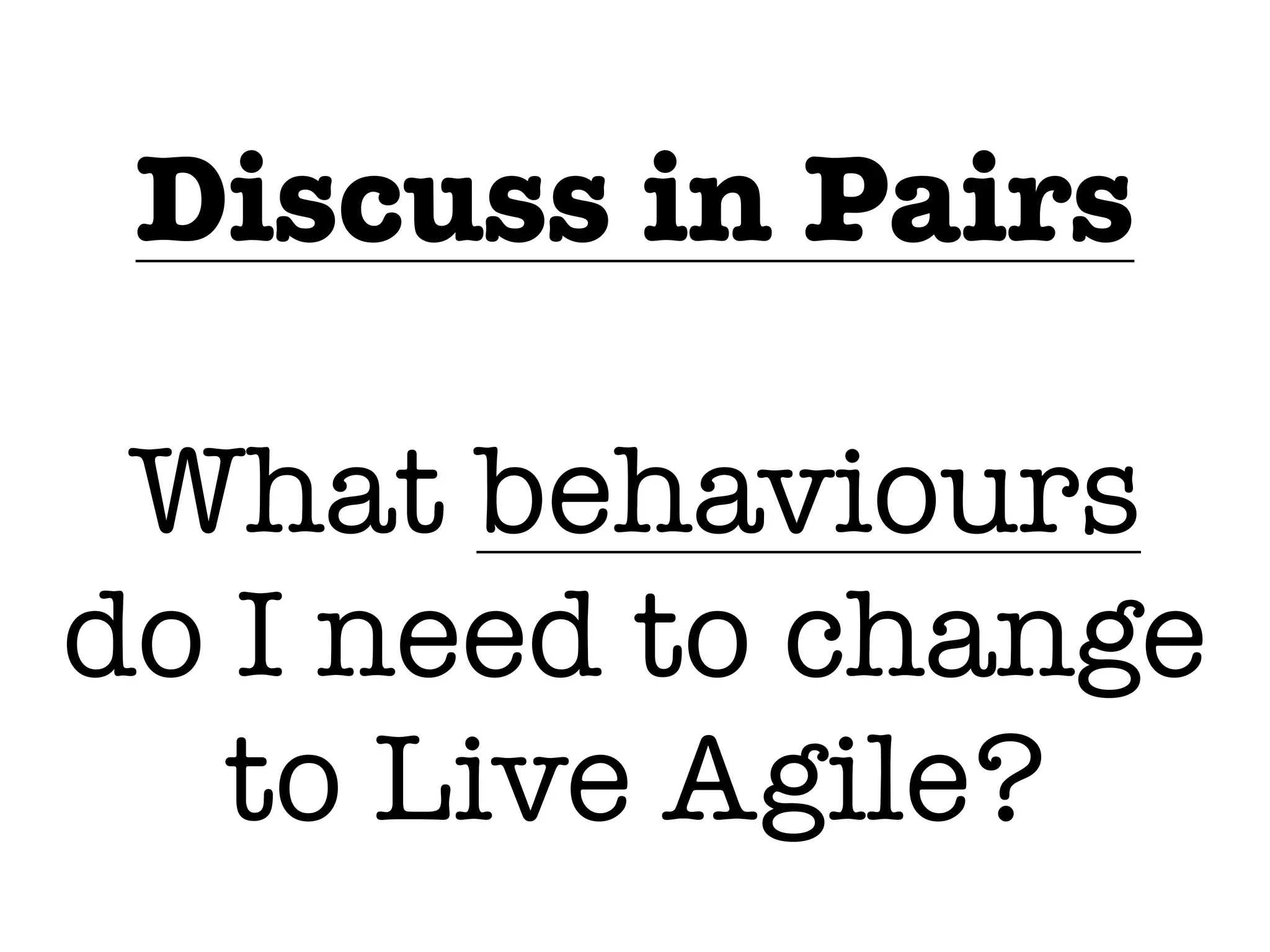 Discuss in Pairs
What behaviours
do I need to change
to Live Agile?
 