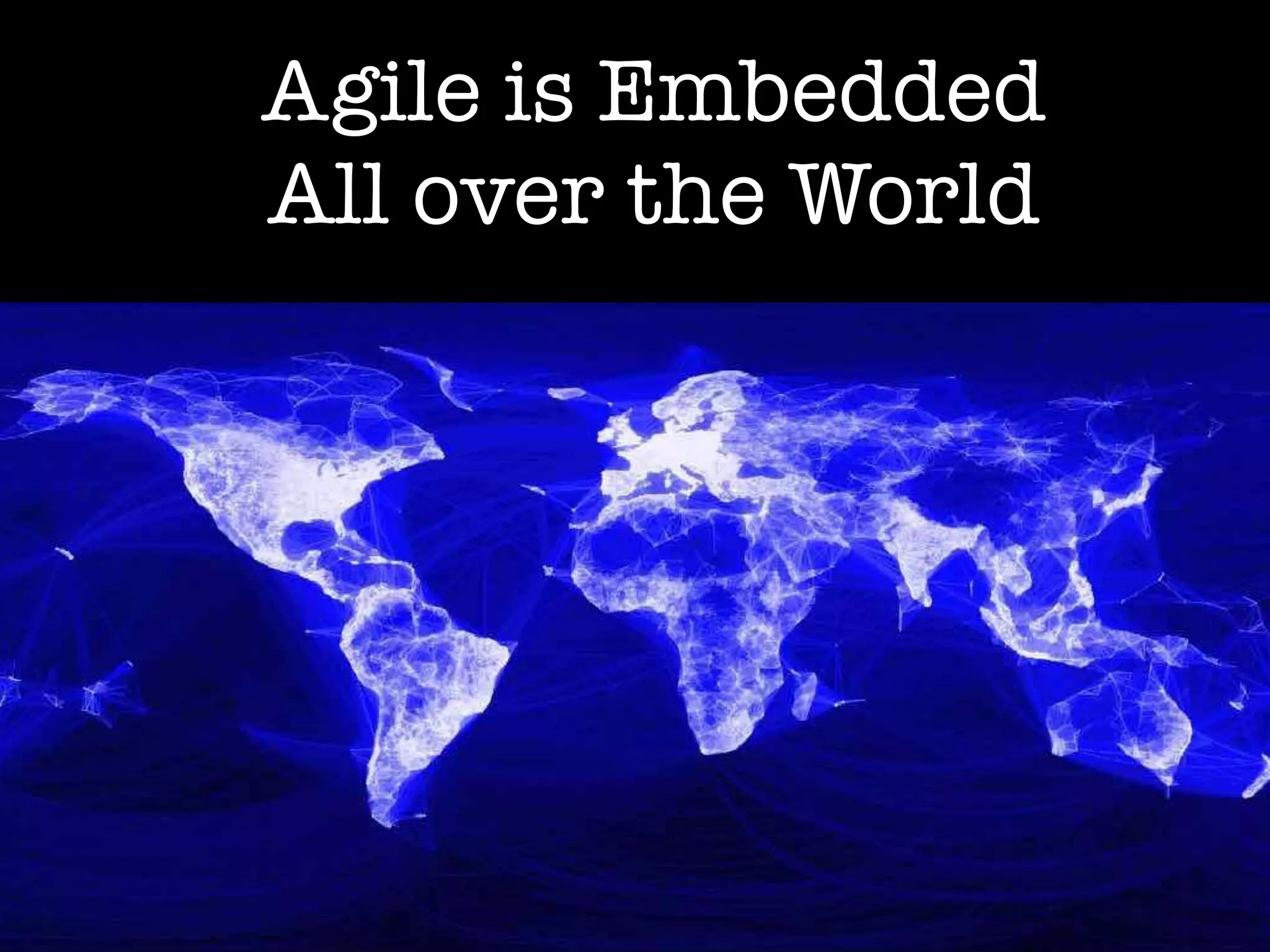 Agile is Embedded
All over the World
 