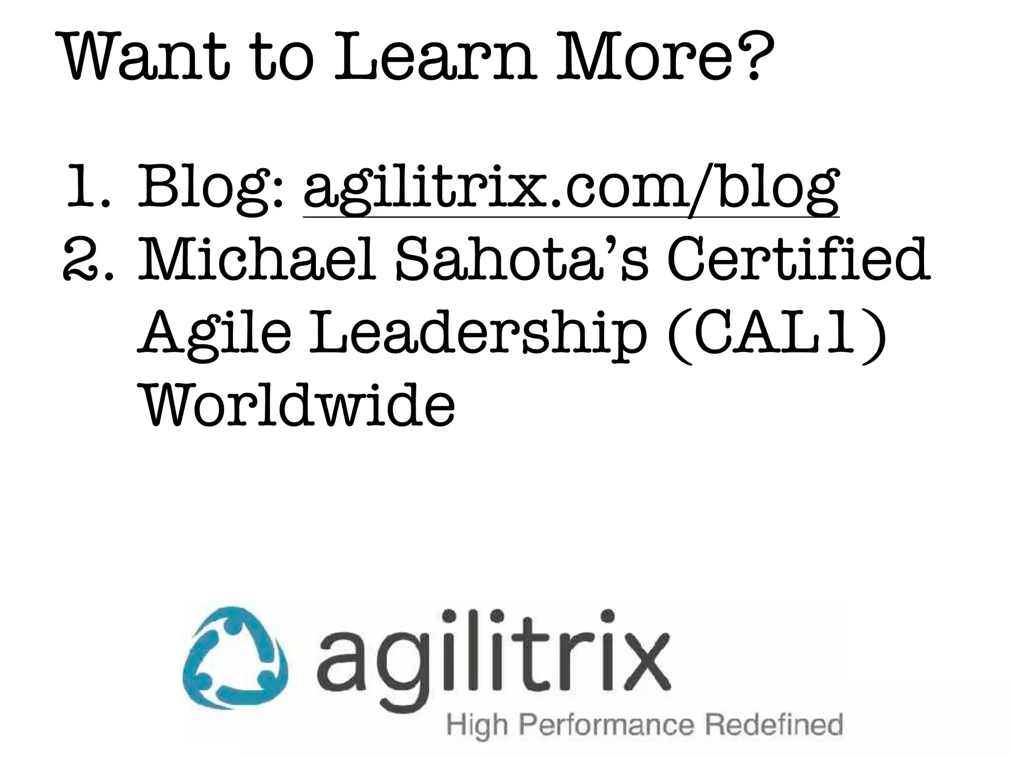 Want to Learn More?
1. Blog: agilitrix.com/blog
2. Michael Sahota’s Certified
Agile Leadership (CAL1)
Worldwide
 