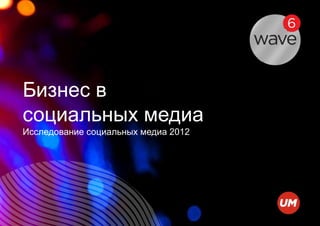 Бизнес в
социальных медиа
Исследование социальных медиа 2012
 