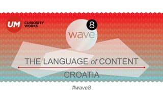 THE LANGUAGE of CONTENT
#wave8
CROATIA
 