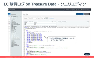 Copyright ©2015 Treasure Data. All Rights Reserved.Copyright ©2015 Treasure Data. All Rights Reserved. 11
EC 購買ログ on Treasure Data - クエリエディタ
クエリの新規作成や編集は，クエリ
エディタから⾏う。
 