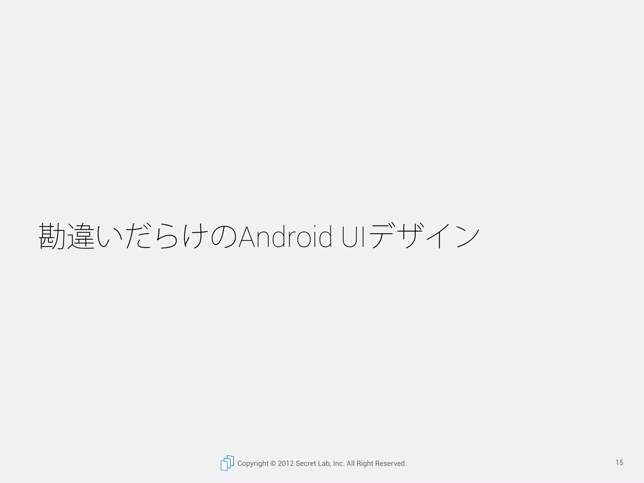 勘違いだらけのAndroid UIデザイン




         Copyright © 2012 Secret Lab, Inc. All Right Reserved.   15
 