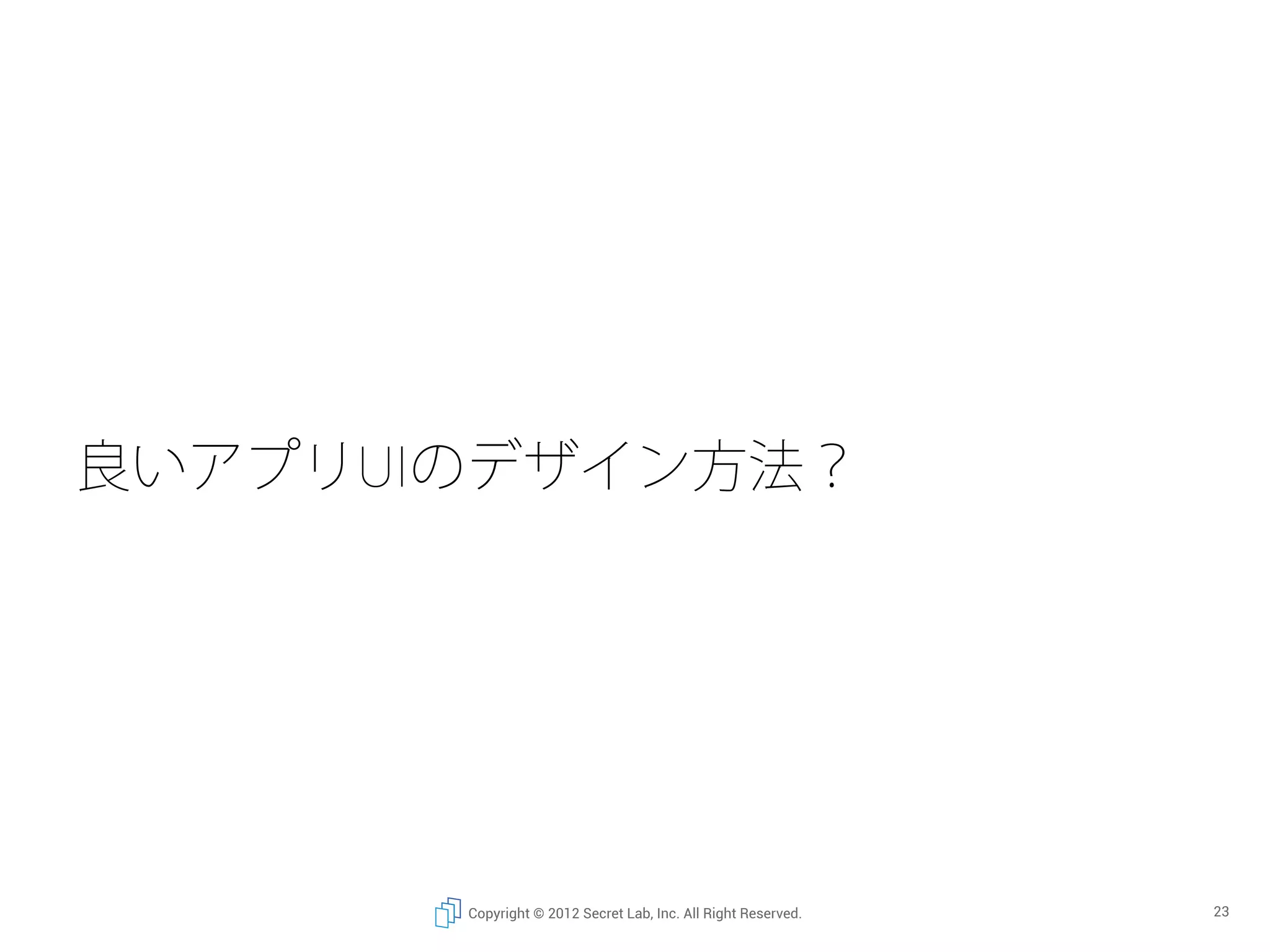 良いアプリUIのデザイン方法？




       Copyright © 2012 Secret Lab, Inc. All Right Reserved.   23
 