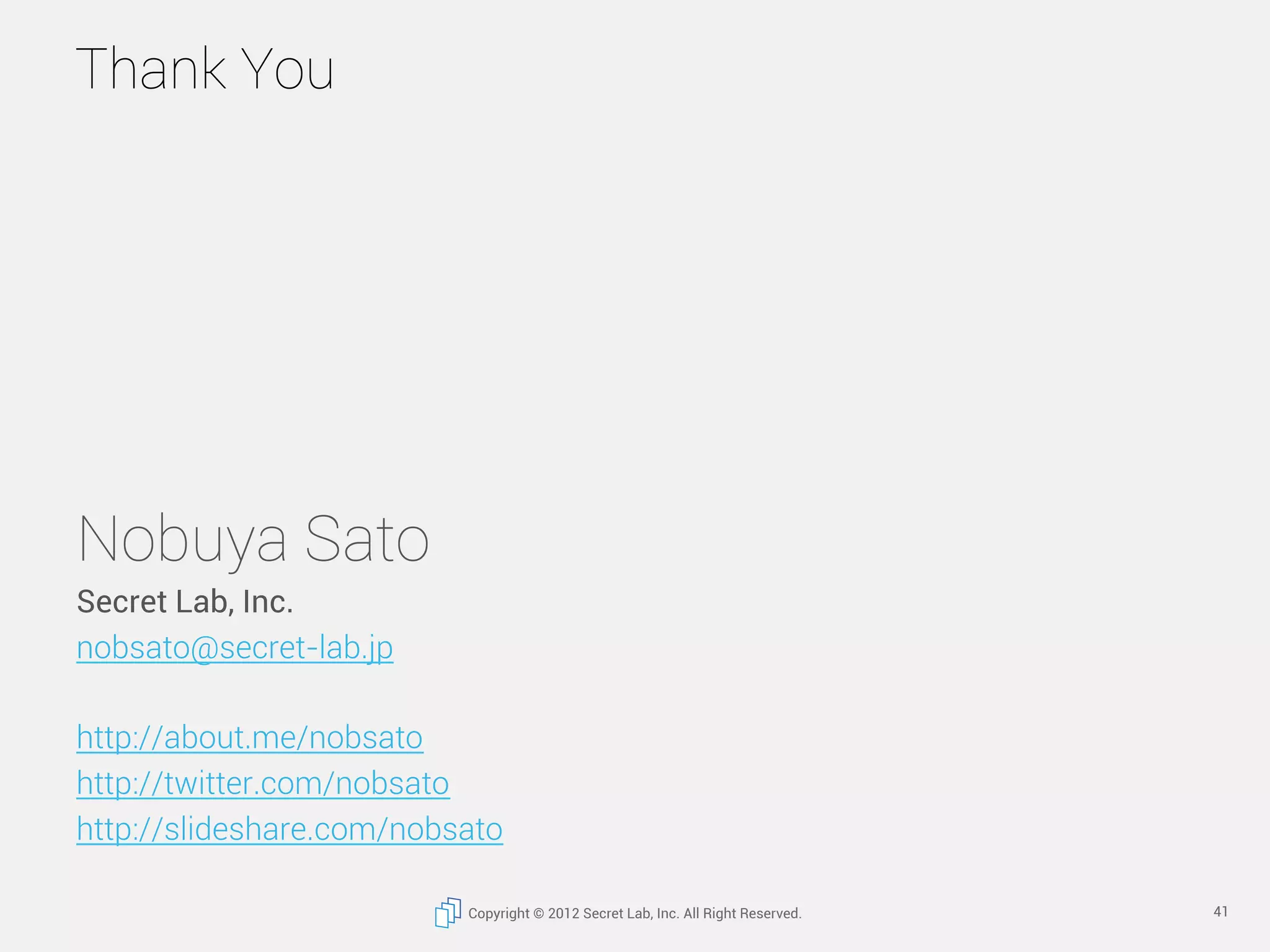 Thank You




Nobuya Sato
Secret Lab, Inc.
nobsato@secret-lab.jp

http://about.me/nobsato
http://twitter.com/nobsato
http://slideshare.com/nobsato

                          Copyright © 2012 Secret Lab, Inc. All Right Reserved.   41
 