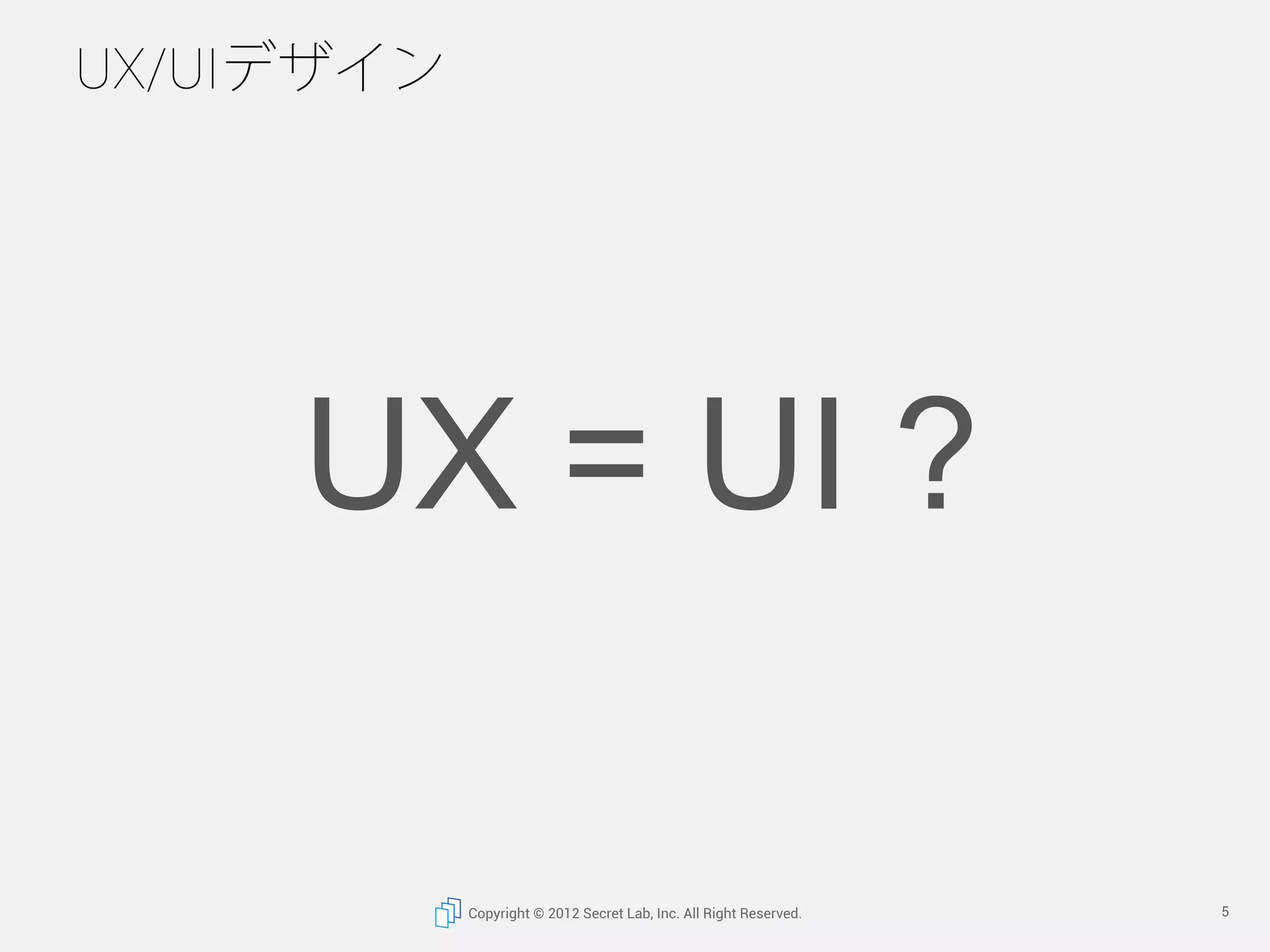 UX/UIデザイン




     UX = UI ?	

            Copyright © 2012 Secret Lab, Inc. All Right Reserved.   5
 