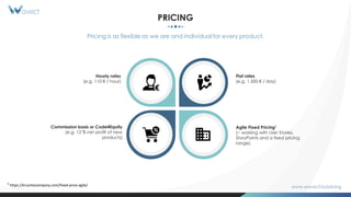 PRICING
Pricing is as flexible as we are and individual for every product.
Commission basis or Code4Equity
(e.g. 12 % net profit of new
products)
Flat rates
(e.g. 1.500 € / day)
Hourly rates
(e.g. 110 € / hour)
www.wavect.io/pricing
1 https://kruschecompany.com/fixed-price-agile/
Agile Fixed Pricing1
(~ working with User Stories,
StoryPoints and a fixed pricing
range).
 