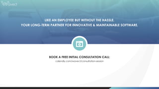 BOOK A FREE INITIAL CONSULTATION CALL:
calendly.com/wavect/consultation-session
LIKE AN EMPLOYEE BUT WITHOUT THE HASSLE.
YOUR LONG-TERM PARTNER FOR INNOVATIVE & MAINTAINABLE SOFTWARE.
 