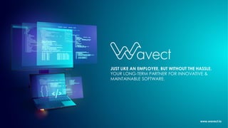 JUST LIKE AN EMPLOYEE, BUT WITHOUT THE HASSLE.
YOUR LONG-TERM PARTNER FOR INNOVATIVE &
MAINTAINABLE SOFTWARE.
www.wavect.io
 