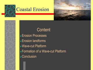 Coastal Erosion

Content
Erosion

Processes
Erosion landforms
Wave-cut Platform
Formation of a Wave-cut Platform
Conclusion

 