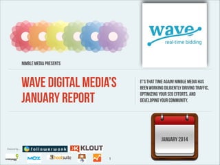Nimble Media presents

Wave Digital Media’s
January Report

It’s that time again! Nimble Media has
been working diligently driving traffic,
optimizing your SEO efforts, and
developing your community.

January 2014
Powered by…

1

 