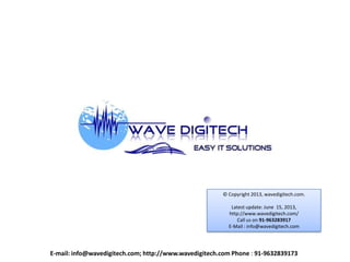 © Copyright 2013, wavedigitech.com.
Latest update: June 15, 2013,
http://www.wavedigitech.com/
Call us on 91-963283917
E-Mail : info@wavedigitech.com
E-mail: info@wavedigitech.com; http://www.wavedigitech.com Phone : 91-9632839173
 