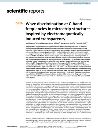 1
Vol.:(0123456789)
Scientific Reports | (2021) 11:2983 | https://doi.org/10.1038/s41598-021-82618-1
www.nature.com/scientificreports
Wave discrimination at C‑band
frequencies in microstrip structures
inspired by electromagnetically
induced transparency
Abdul Jabbar1
, Rashad Ramzan2
, Omar Siddiqui3
, Muhammad Amin3
& Farooq A.Tahir1*
We present the design and practical implementation of a microstrip diplexer based on the wave
discrimination property associated with the electromagnetically induced transparency (EIT)-like
effect.The EIT is a quantum interference phenomenon which happens between two atomic transition
pathways and allows wave propagation within a medium’s absorption spectrum. Here, we exploit
an analogous interference mechanism in a three-port microstrip structure to demonstrate a diplexer
based on the EIT-like effect in the microwave regime. Since the transparency is accompanied by a
high transmission and strong dispersion characteristics, compact frequency discriminating structures
that can resolve nearby frequencies with high isolation can be devised. Our proposed C-band diplexer
consists of pairs of unequal open-circuit stubs, which resonate at detuned frequencies and interfere
to form the EIT-like passbands for diplexer action.The design is highly compact and scalable in
frequency for both PCB and on-chip applications. A prototype of diplexer is fabricated for the center
frequencies of lower and upper passbands at 4.6 GHz and 5.5 GHz respectively.The transmission zeros
are designed at the complementary channels so that the two passbands are highly isolated presenting
the isolation of about 40 dB.The measured insertion loss of lower and upper passband is 0.59 dB and
0.61 dB respectively. Measured input return loss is better than −15 dB, while the output return losses
are well below−12 dB. Moreover, a decent value of about 200 is achieved for the group refractive
index around the EIT-like passbands, which reveals the slow wave characteristics of the proposed EIT-
based diplexer.
The term electromagnetically induced transparency (EIT) was first coined by Harris et al. in ­
19901
when they
showed the possibility of wave propagation in an optically opaque medium by means of detuned laser interfer-
ence. Boller et al.2
performed a subsequent experiment in the Strontium vapor to practically demonstrate the
formation of a transparency window within the Lorentz absorption region. The researchers’ captivation towards
the EIT was not only due to the fact that it rendered an otherwise opaque medium transparent, rather the trans-
parency effect itself can be replicated at any other frequency by ubiquitous wave interference phenomenon. More
intriguing was the steep linear dispersion profile that accompanied the ­
transparency3,4
. The rapidly changing
phase spectrum gave rise to yet another series of fascinating phenomena such as efficient wave ­
mixing5
, extremely
slow group velocities (up to 8 m/s)6
, and the stopped light ­
concept7
. Inspired by the EIT’s sharp spectral features,
several studies followed the quantum approach of resonant wave mixing to reproduce the EIT-like dispersion in
optical structures. Optical routing based on light storage property of the EIT effect has been demonstrated for
practical applications in quantum information and all-optical ­
network8,9
, while coherent interference of light
was manipulated to obtain the EIT-like dispersion in on-chip micron-size silicon optical ­
resonators10
. On the
similar lines, the EIT-like response was realized by optical resonator coupling such as with ring ­resonators11
and
by the coherent interference of photonic crystal ­
cavities12
. From the practical aspect, the rapidly varying phase
features arising from the resonant coupling have been exploited to design novel EIT-inspired applications. The
slow wave applications originate from the fact that the group velocity in a medium depends on the frequency
derivative of the phase slope. The steeper and linear slope leads to uniform and slower group velocity across a
­bandwidth13,14
. Slowing the light to the extent of freezing has led to the applications which can revolutionize
OPEN
1
Research Institute for Microwave and Millimeter‑Wave Studies, National University of Sciences and Technology,
Islamabad, Pakistan. 2
National University of Computer and Emerging Sciences, Islamabad, Pakistan. 3
College of
Engineering,Taibah University, Madinah, Saudi Arabia.*
email: farooq.tahir@seecs.edu.pk
Content courtesy of Springer Nature, terms of use apply. Rights reserved
 