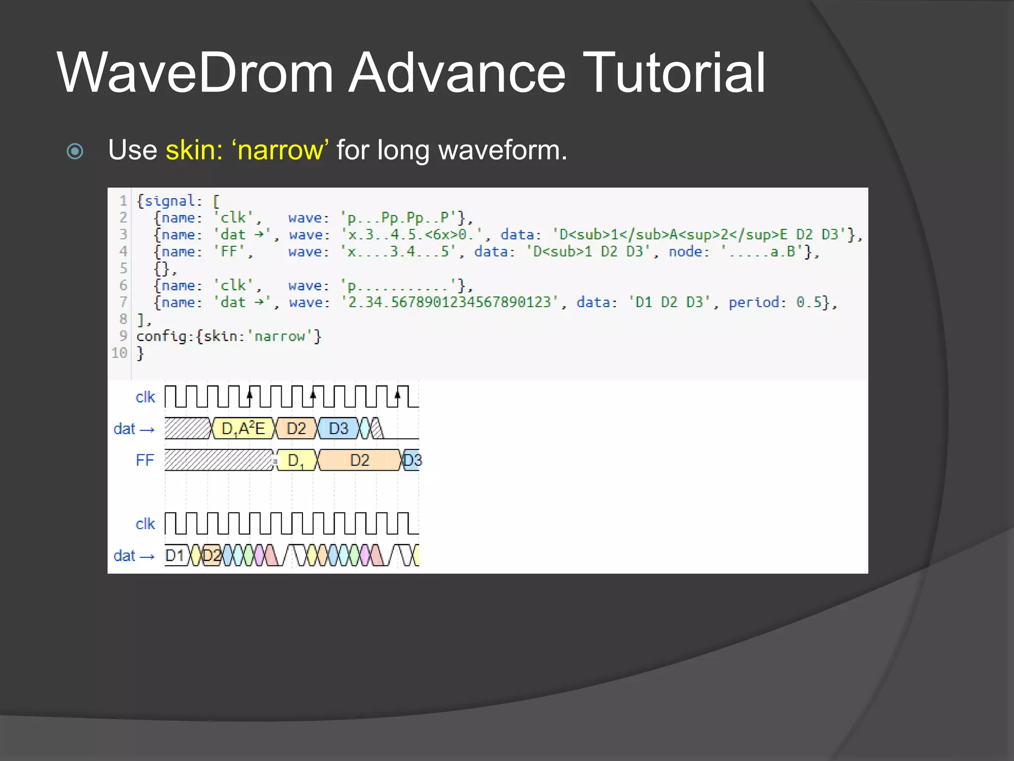 WaveDrom Advance Tutorial
 Use skin: ‘narrow’ for long waveform.
 