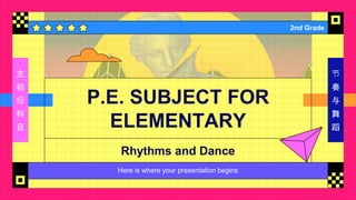 P.E. SUBJECT FOR
ELEMENTARY
2nd Grade
Rhythms and Dance
主
初
级
科
目
节
奏
与
舞
蹈
 