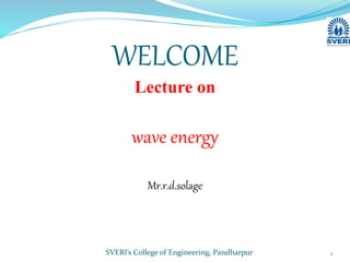 WELCOME
Lecture on
wave energy
Mr.r.d.solage
SVERI’s College of Engineering, Pandharpur 1
 