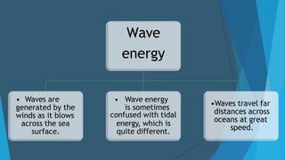 Wave
energy
• Waves are
generated by the
winds as it blows
across the sea
surface.
• Wave energy
is sometimes
confused wit...