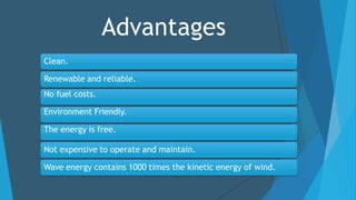 Advantages
Clean.
Renewable and reliable.
No fuel costs.
Environment Friendly.
The energy is free.
Not expensive to operat...