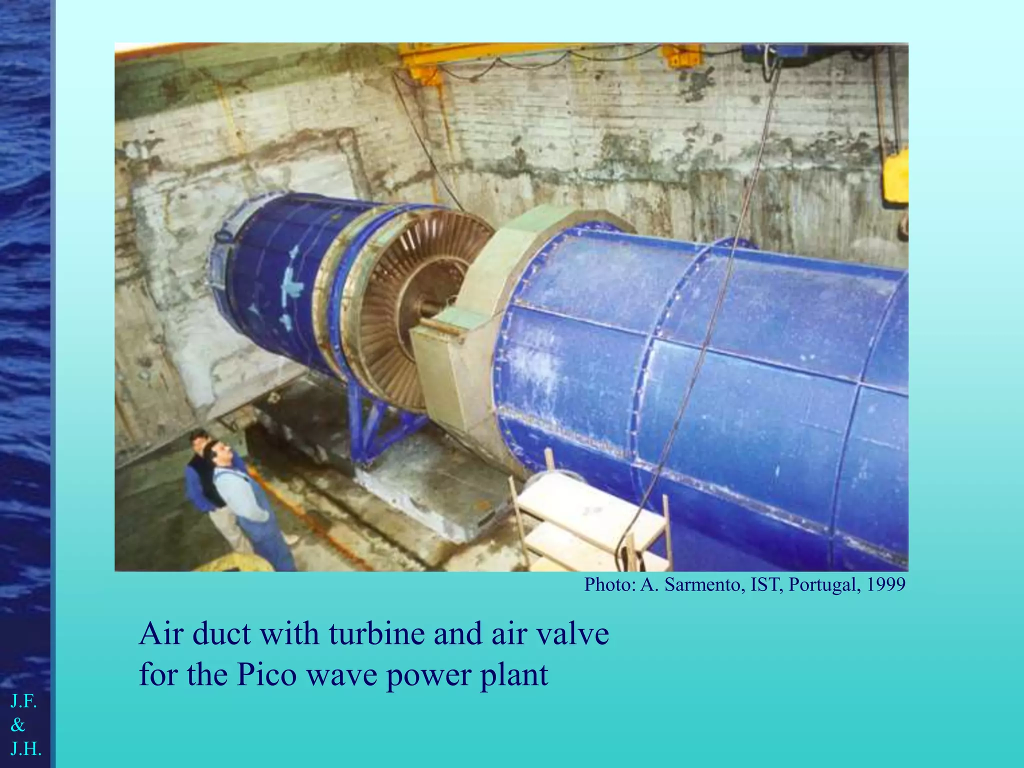 Air duct with turbine and air valve
for the Pico wave power plant
J.F.
&
J.H.
Photo: A. Sarmento, IST, Portugal, 1999
 