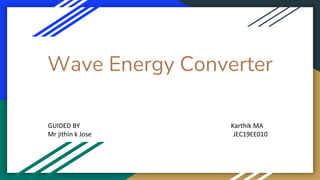 Wave Energy Converter
GUIDED BY Karthik MA
Mr jithin k Jose JEC19EE010
 