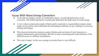 .
Issues With Wave Energy Converters
● To be able to produce energy at competitive prices, several obstacles have to be
ov...