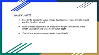 WAVE CLIMATE
● In order to access the wave energy development wave climate should
want to be determined
● Wave climate det...