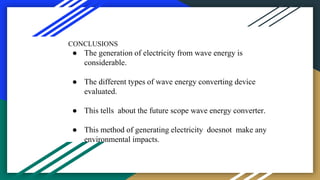 CONCLUSIONS
● The generation of electricity from wave energy is
considerable.
● The different types of wave energy convert...