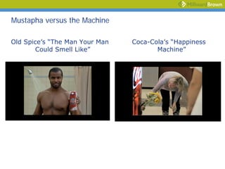 Mustapha versus the Machine

Old Spice’s “The Man Your Man   Coca-Cola’s “Happiness
       Could Smell Like”               Machine”
 