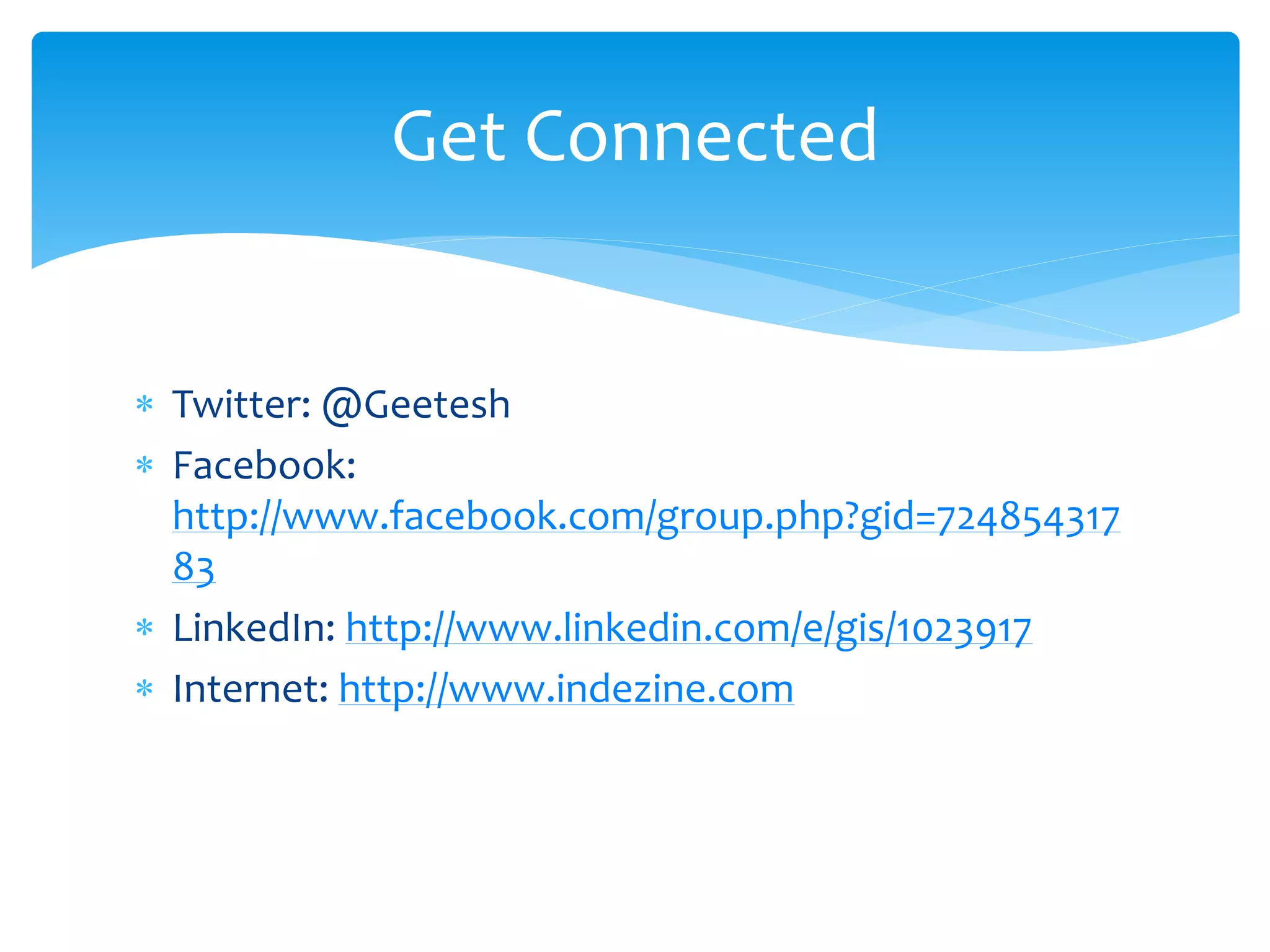  Twitter: @Geetesh
Facebook:
http://www.facebook.com/group.php?gid=724854317
83
LinkedIn: http://www.linkedin.com/e/gis/1023917
Internet: http://www.indezine.com
Get Connected