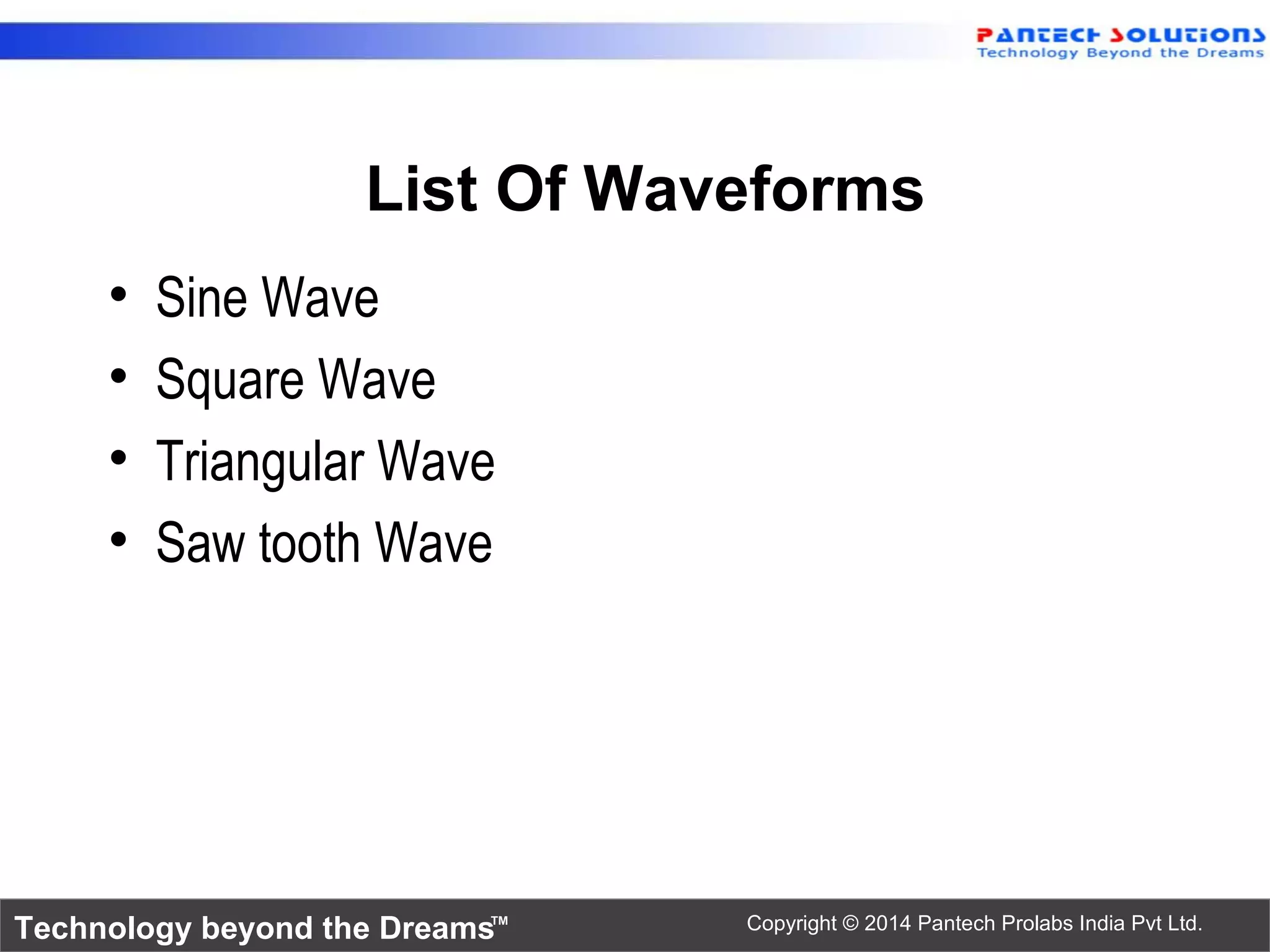 Technology beyond the Dreams™ Copyright © 2014 Pantech Prolabs India Pvt Ltd. List Of Waveforms • Sine Wave • Square Wave • Triangular Wave • Saw tooth Wave 