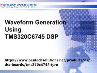 Waveform Generation
Using
TMS320C6745 DSP
https://www.pantechsolutions.net/products/dsp-
dsc-boards/tms320c6745-tyro
 