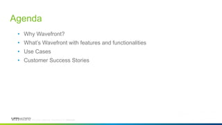 © 2017, Wavefront. All rights reserved. Wavefront Confidential.© 2017, Wavefront. All rights reserved. Wavefront Confidential.
• Why Wavefront?
• What’s Wavefront with features and functionalities
• Use Cases
• Customer Success Stories
Agenda
 