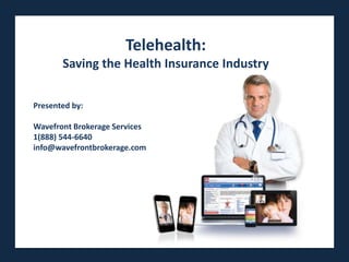 Telehealth:
       Saving the Health Insurance Industry

Presented by:

Wavefront Brokerage Services Presented by
1(888) 544-6640
info@wavefrontbrokerage.com Brokerage Services
                  WaveFront
 
