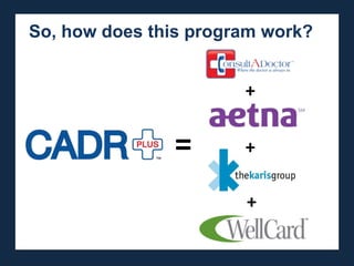 So, how does this program work?

The lowest cost, highest impact soluction to many of
the issues plaguing the healthcare system today.
                                       +

                           =           +

                                       +
 