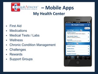 – Mobile Apps
                My Health Center

 First Aid
 Medications
 Medical Tests / Labs
 Wellness
 Chronic Condition Management
 Challenges
 Rewards
 Support Groups
 