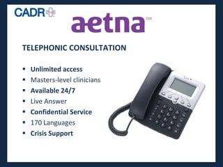 TELEPHONIC CONSULTATION

   Unlimited access
   Masters-level clinicians
   Available 24/7
   Live Answer
   Confidential Service
   170 Languages
   Crisis Support
 