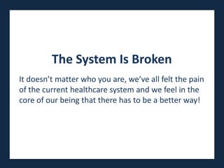 The System Is Broken
It doesn’t matter who Presented by we’ve all felt the pain
                        you are,
of the current healthcare system and we feel in the
                WaveFront Brokerage Services
core of our being that there has to be a better way!
 