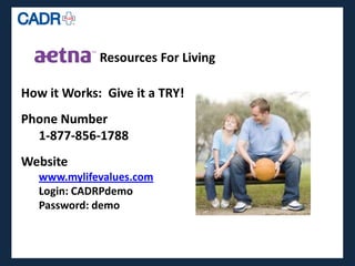 Resources For Living

How it Works: Give it a TRY!
Phone Number
  1-877-856-1788
Website
   www.mylifevalues.com
   Login: CADRPdemo
   Password: demo
 